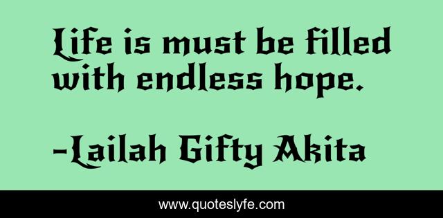 Life is must be filled with endless hope.