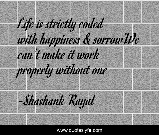 Life is strictly coded with happiness & sorrowWe can't make it work properly without one