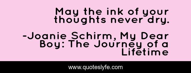 May the ink of your thoughts never dry.