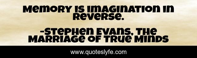 Memory is imagination in reverse.
