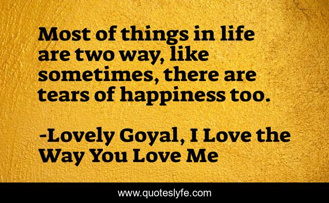 Most of things in life are two way, like sometimes, there are tears of happiness too.