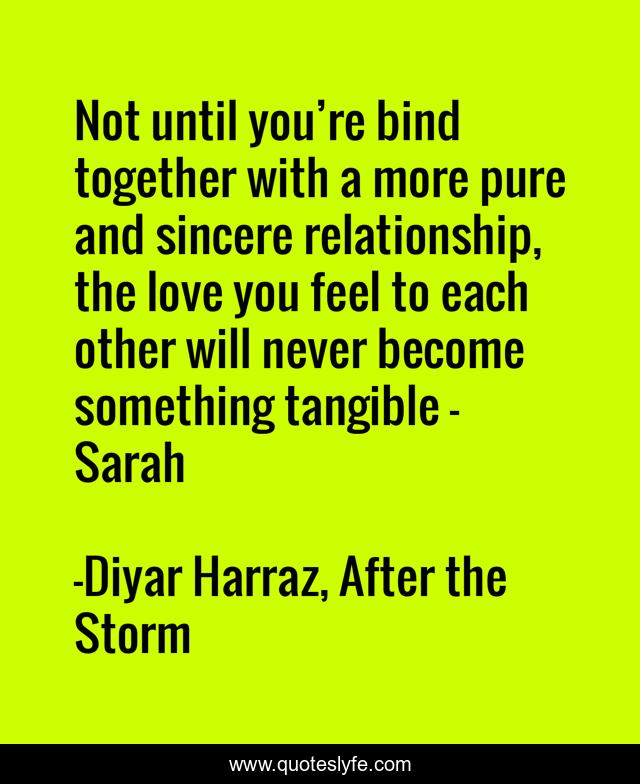 Not until you’re bind together with a more pure and sincere relationship, the love you feel to each other will never become something tangible - Sarah