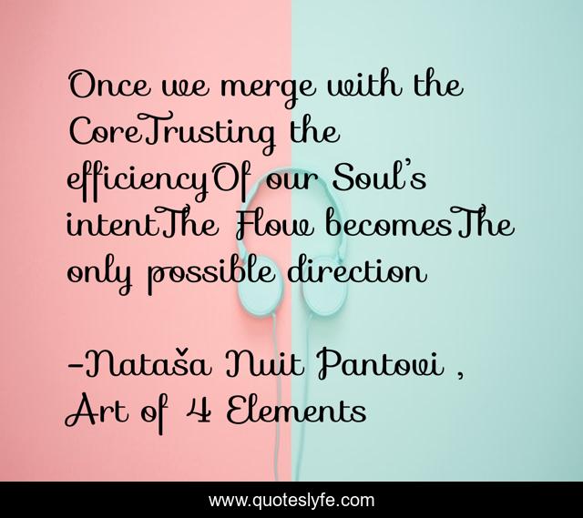 Once we merge with the CoreTrusting the efficiencyOf our Soul’s intentThe Flow becomesThe only possible direction