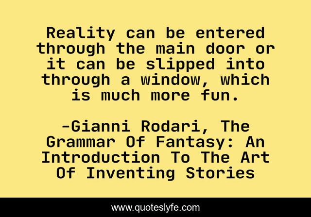 Reality can be entered through the main door or it can be slipped into through a window, which is much more fun.