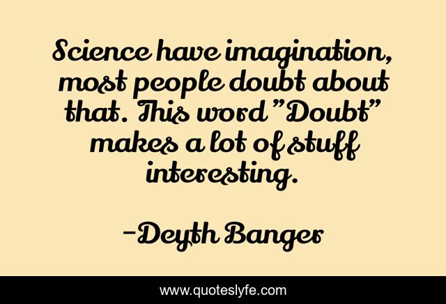 Science have imagination, most people doubt about that. This word 