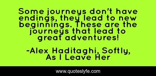 Some journeys don't have endings, they lead to new beginnings. These are the journeys that lead to great adventures!