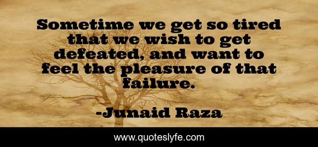 Sometime we get so tired that we wish to get defeated, and want to feel the pleasure of that failure.