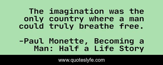 The imagination was the only country where a man could truly breathe free.