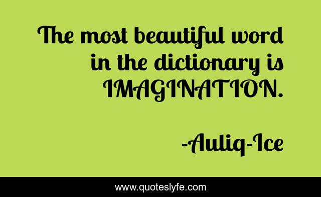 The most beautiful word in the dictionary is IMAGINATION.