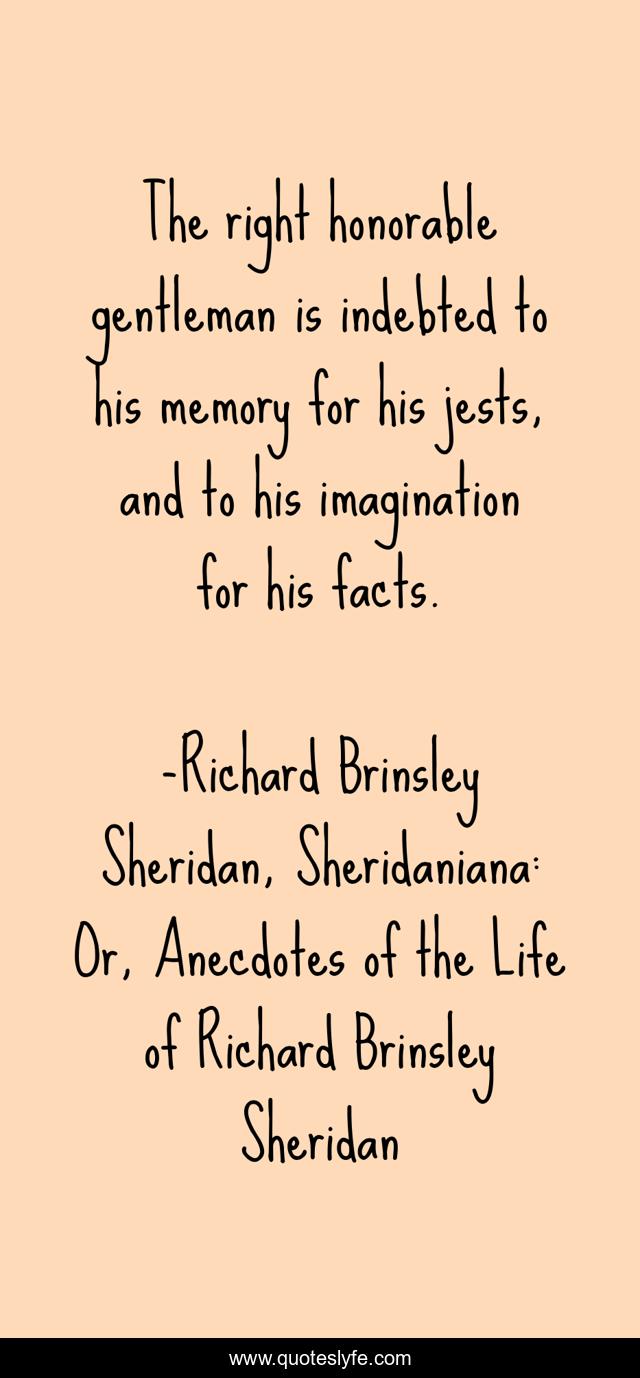 The right honorable gentleman is indebted to his memory for his jests, and to his imagination for his facts.