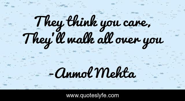 They think you care, They'll walk all over you