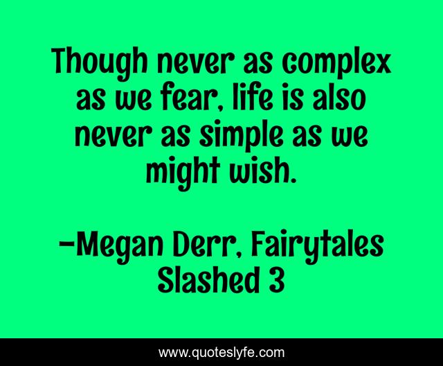 Though never as complex as we fear, life is also never as simple as we might wish.