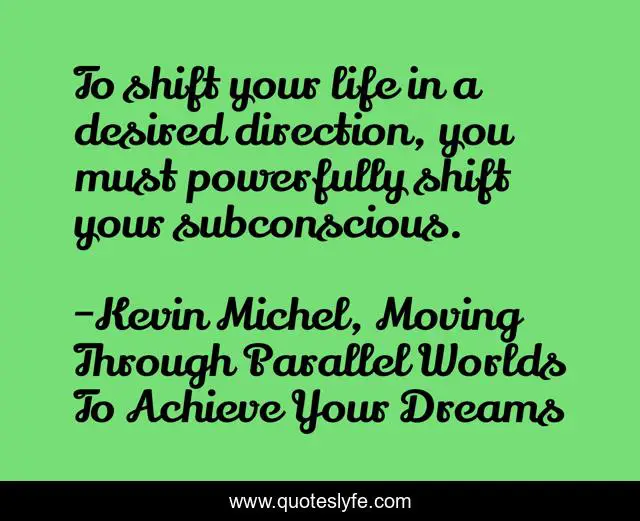To shift your life in a desired direction, you must powerfully shift your subconscious.