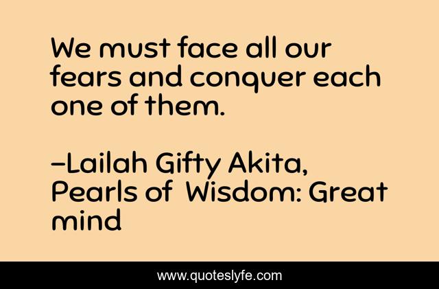 We must face all our fears and conquer each one of them.