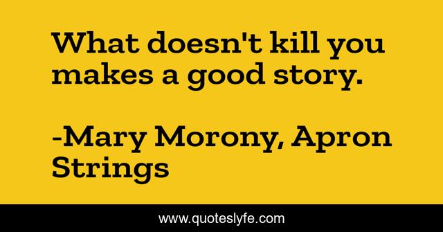 What doesn't kill you makes a good story.