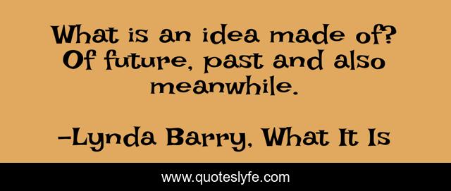 What is an idea made of? Of future, past and also meanwhile.