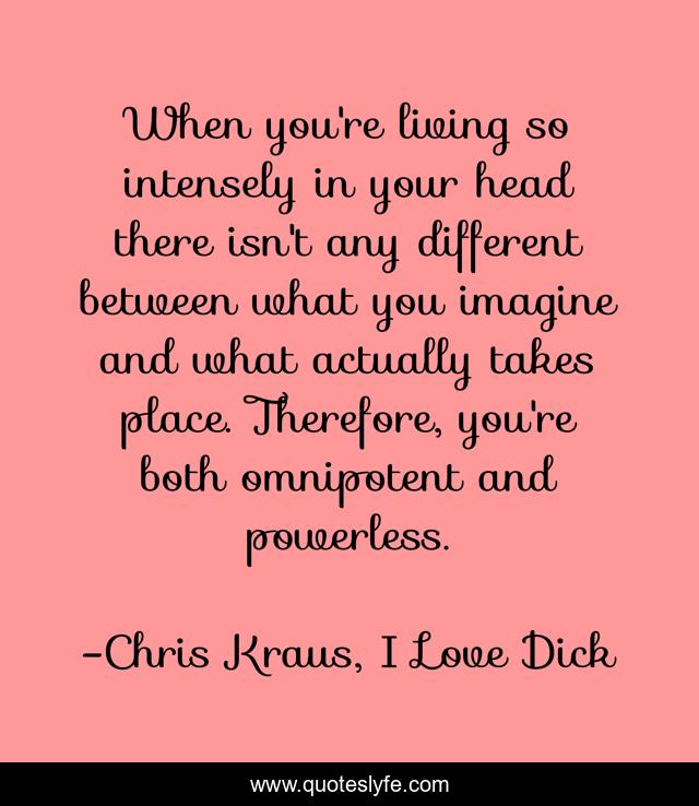 When you're living so intensely in your head there isn't any different between what you imagine and what actually takes place. Therefore, you're both omnipotent and powerless.