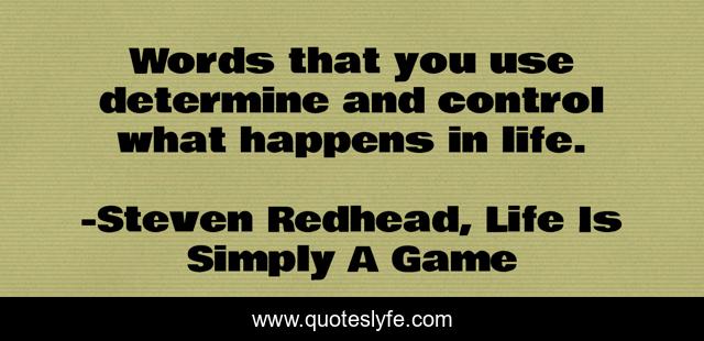 Words that you use determine and control what happens in life.
