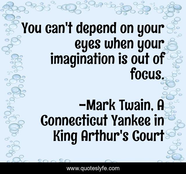 You can't depend on your eyes when your imagination is out of focus.