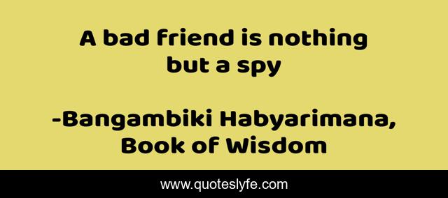 A bad friend is nothing but a spy