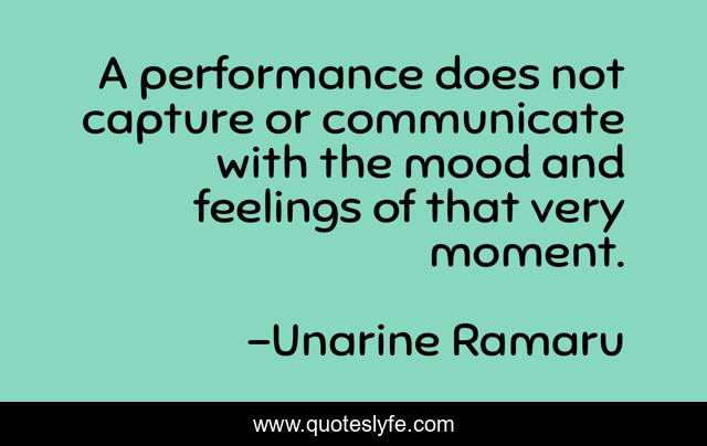 A performance does not capture or communicate with the mood and feelings of that very moment.
