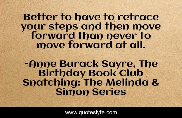 Better to have to retrace your steps and then move forward than never to move forward at all.