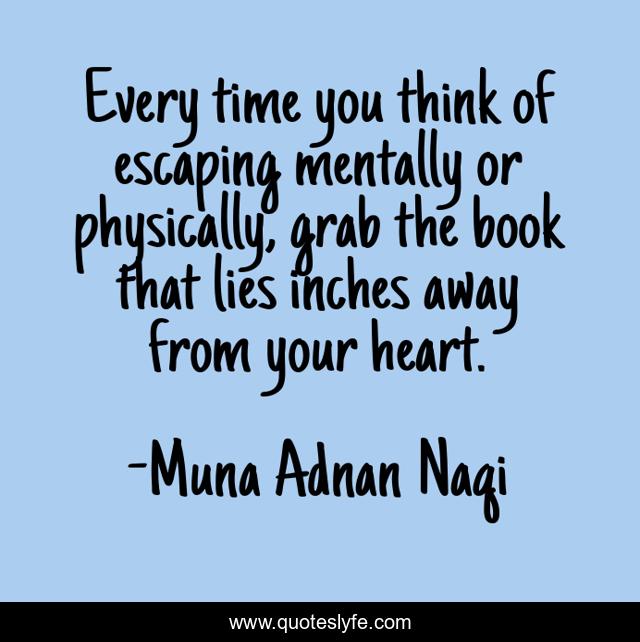 Every time you think of escaping mentally or physically, grab the book that lies inches away from your heart.