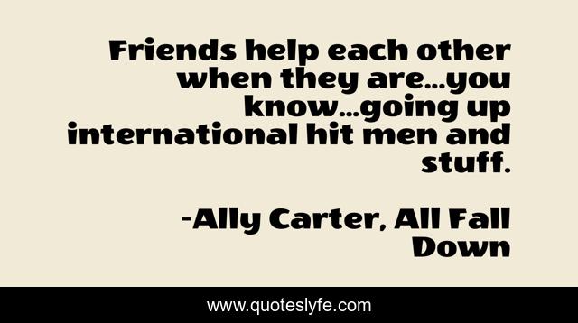 Friends help each other when they are...you know...going up international hit men and stuff.