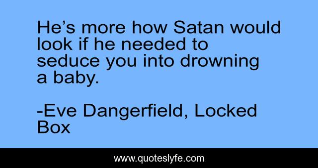 He’s more how Satan would look if he needed to seduce you into drowning a baby.