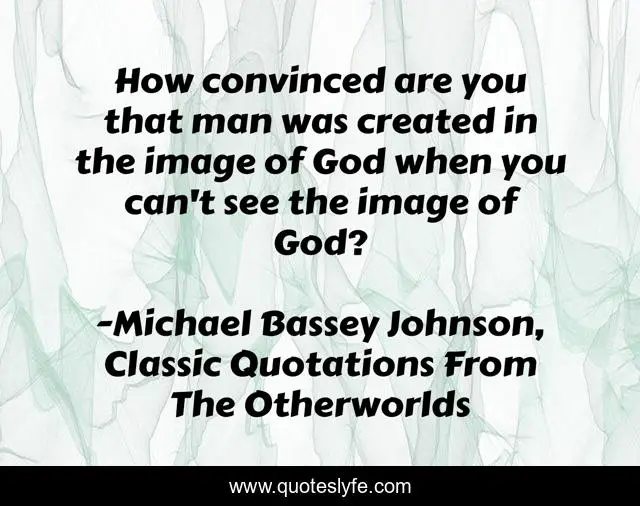 How convinced are you that man was created in the image of God when you can't see the image of God?