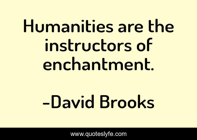 Humanities are the instructors of enchantment.
