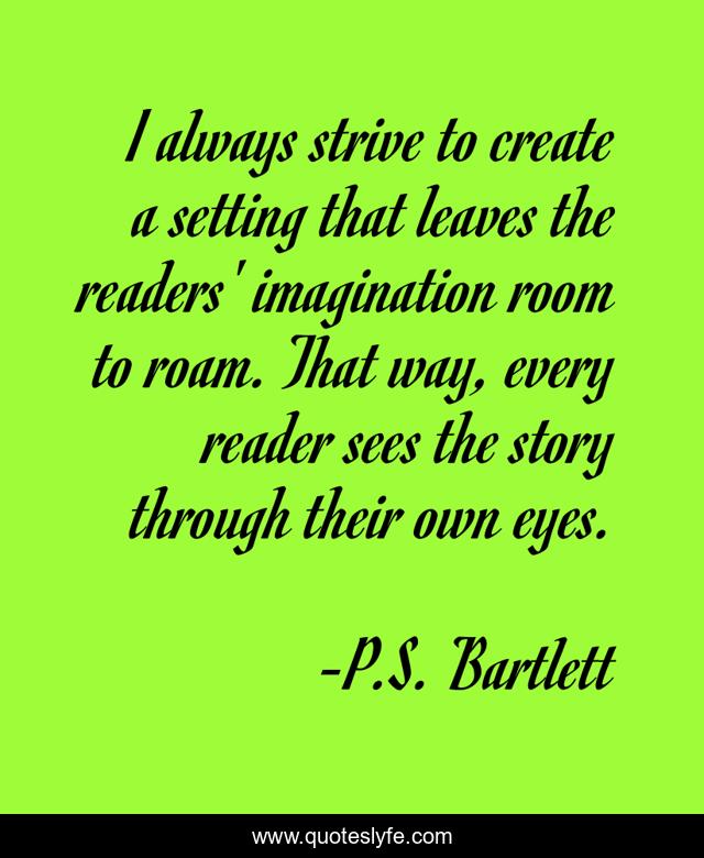 I always strive to create a setting that leaves the readers' imagination room to roam. That way, every reader sees the story through their own eyes.