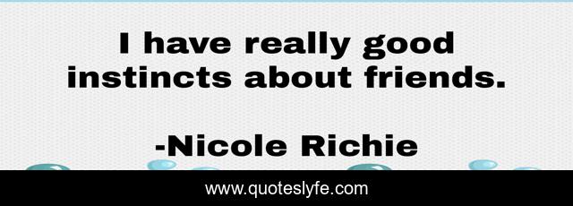 I have really good instincts about friends.