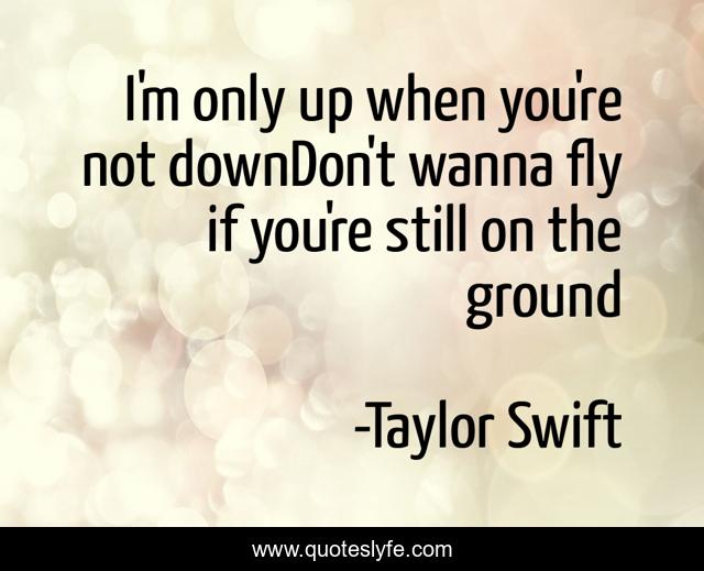 I'm only up when you're not downDon't wanna fly if you're still on the ground