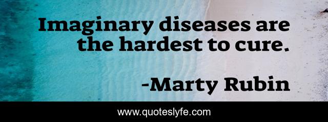 Imaginary diseases are the hardest to cure.