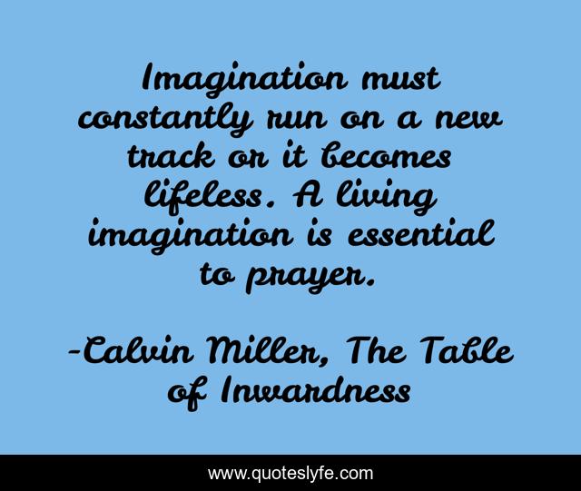 Imagination must constantly run on a new track or it becomes lifeless. A living imagination is essential to prayer.