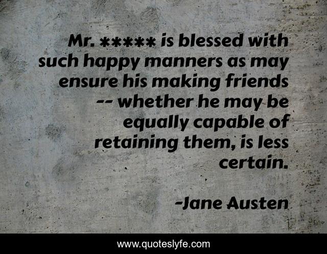 Mr. ***** is blessed with such happy manners as may ensure his making friends -- whether he may be equally capable of retaining them, is less certain.