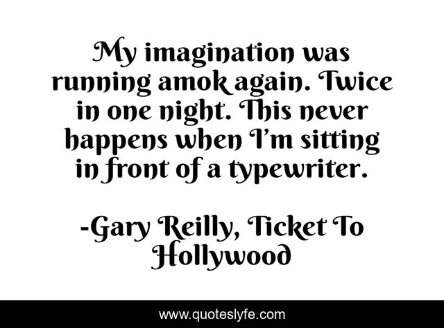 My imagination was running amok again. Twice in one night. This never happens when I’m sitting in front of a typewriter.