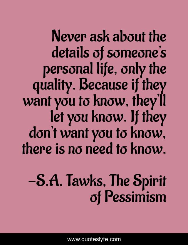 Never ask about the details of someone's personal life, only the quality. Because if they want you to know, they'll let you know. If they don't want you to know, there is no need to know.