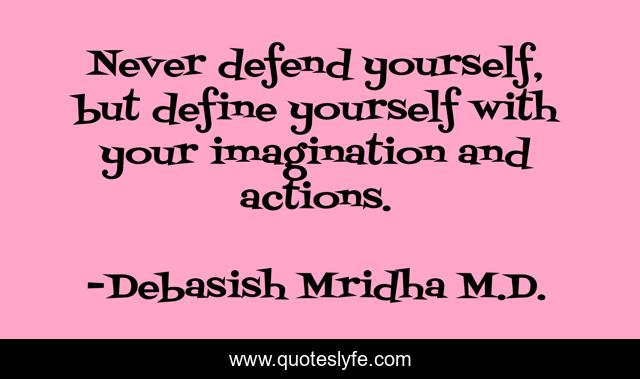 Never defend yourself, but define yourself with your imagination and actions.