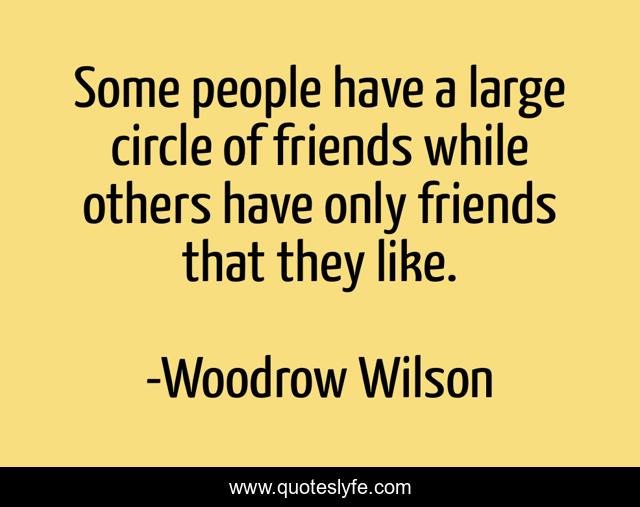 Some people have a large circle of friends while others have only friends that they like.