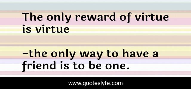 The only reward of virtue is virtue