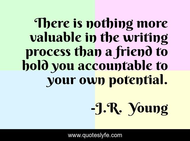 There is nothing more valuable in the writing process than a friend to hold you accountable to your own potential.