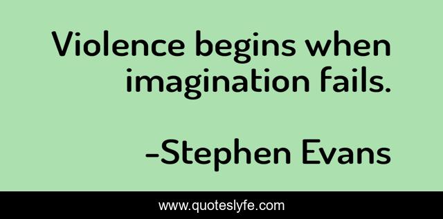 Violence begins when imagination fails.