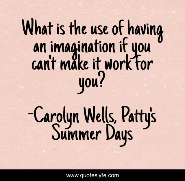 What is the use of having an imagination if you can't make it work for you?