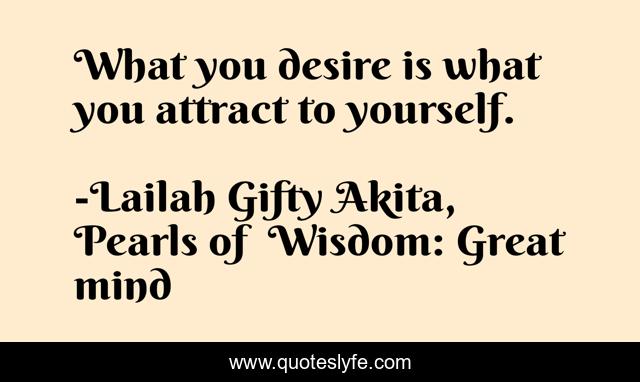 What you desire is what you attract to yourself.