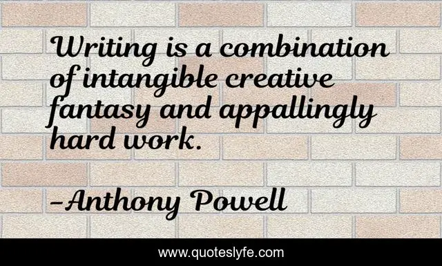 Writing is a combination of intangible creative fantasy and appallingly hard work.