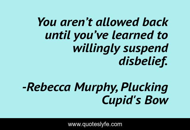 You aren’t allowed back until you’ve learned to willingly suspend disbelief.