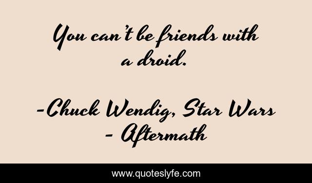 You can’t be friends with a droid.