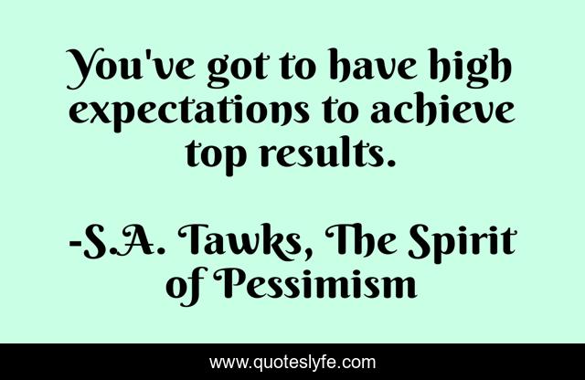 You've got to have high expectations to achieve top results.
